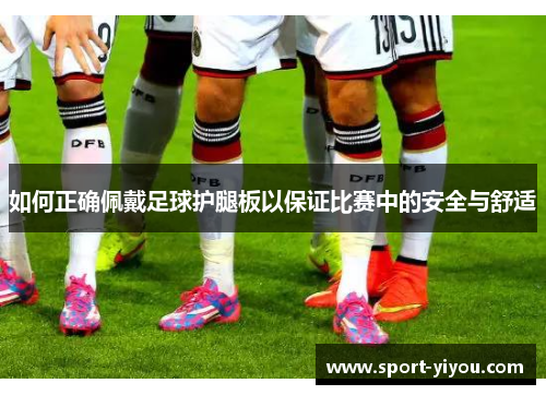 如何正确佩戴足球护腿板以保证比赛中的安全与舒适
