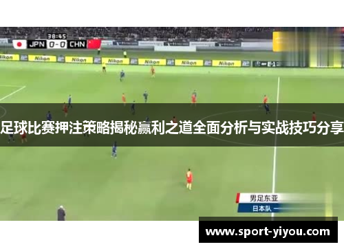 足球比赛押注策略揭秘赢利之道全面分析与实战技巧分享