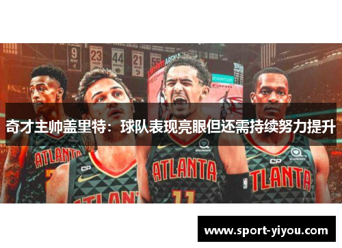 奇才主帅盖里特：球队表现亮眼但还需持续努力提升