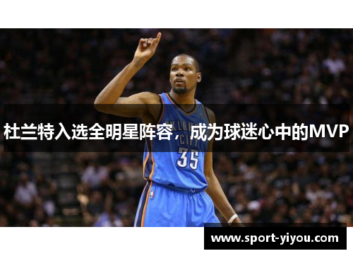 杜兰特入选全明星阵容，成为球迷心中的MVP