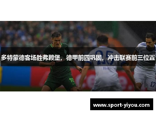 多特蒙德客场胜弗赖堡，德甲前四巩固，冲击联赛前三位置