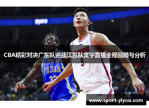 CBA精彩对决广东队迎战江苏队文字直播全程回顾与分析