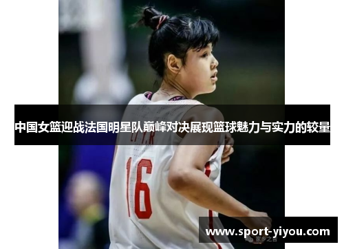 中国女篮迎战法国明星队巅峰对决展现篮球魅力与实力的较量